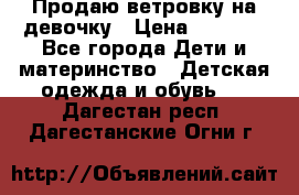 Продаю ветровку на девочку › Цена ­ 1 000 - Все города Дети и материнство » Детская одежда и обувь   . Дагестан респ.,Дагестанские Огни г.